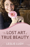 Lost Art of True Beauty: The Set-Apart Girl's Guide to Feminine Grace