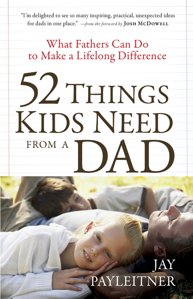 52 Things Kids Need from a Dad: What Fathers Can Do to Make a Lifelong Difference