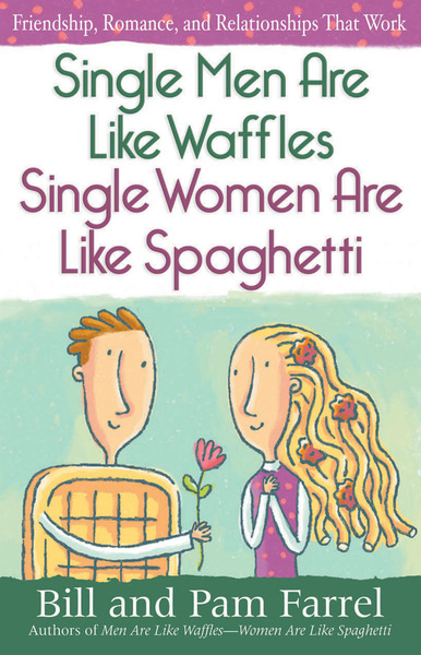 Single Men Are Like Waffles—Single Women Are Like Spaghetti: Friendship, Romance, and Relationships That Work