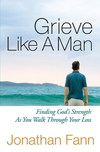 Grieve Like A Man: Finding God's Strength As You Walk Through Your Loss