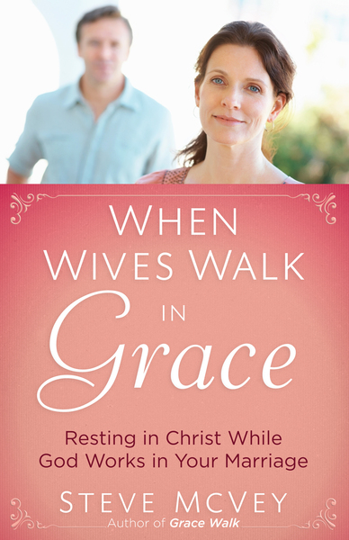 When Wives Walk in Grace: Resting in Christ While God Works in Your Marriage