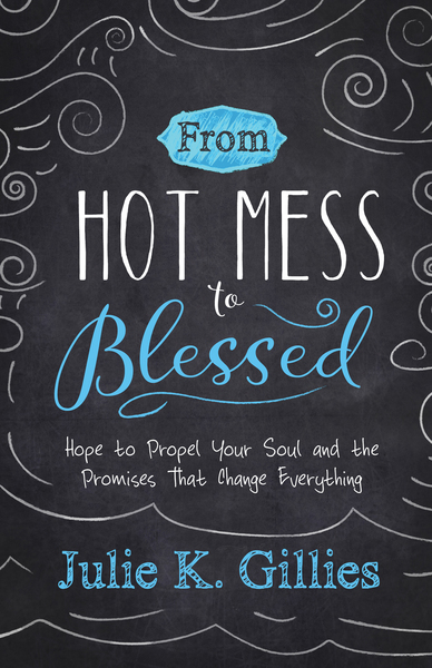 From Hot Mess to Blessed: Hope to Propel Your Soul and the Promises That Change Everything