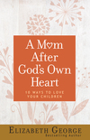 Mom After God's Own Heart: 10 Ways to Love Your Children