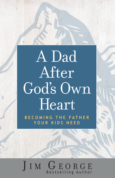 Dad After God's Own Heart: Becoming the Father Your Kids Need