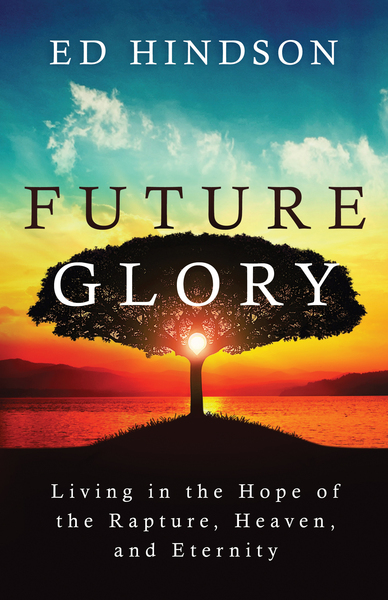 Future Glory: Living in the Hope of the Rapture, Heaven, and Eternity