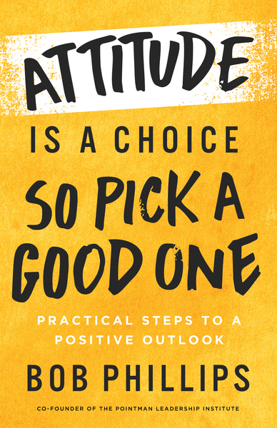 Attitude Is a Choice—So Pick a Good One: Practical Steps to a Positive Outlook