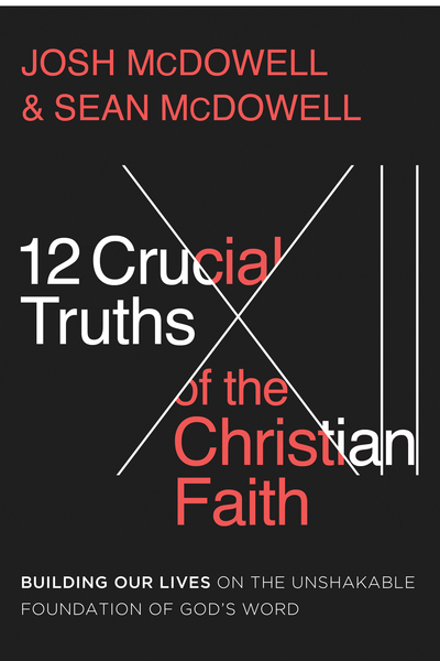 12 Crucial Truths of the Christian Faith: Building Our Lives on the Unshakable Foundation of God's Word