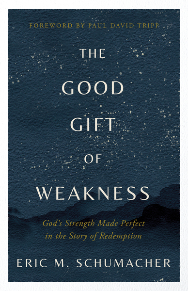 Good Gift of Weakness: God's Strength Made Perfect in the Story of Redemption