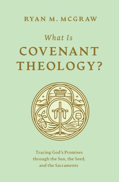 What Is Covenant Theology?: Tracing God's Promises through the Son, the Seed, and the Sacraments