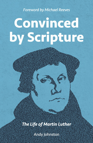 Convinced by Scripture: The Life of Martin Luther