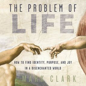 Problem of Life: How to Find Identity, Purpose, and Joy in a Disenchanted World