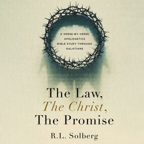 Law, the Christ, the Promise: A Verse-By-Verse Apologetics Bible Study through Galatians