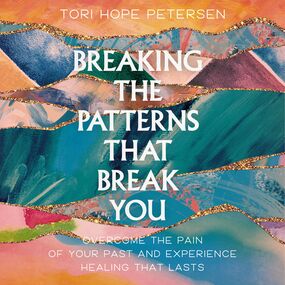 Breaking the Patterns That Break You: Healing from the Pain of Your Past and Finding Real Hope That Lasts