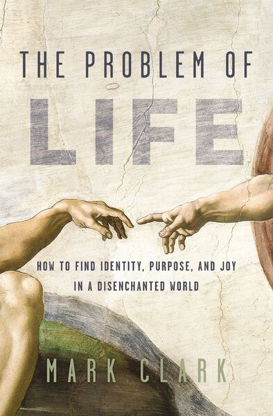 Problem of Life: How to Find Identity, Purpose, and Joy in a Disenchanted World