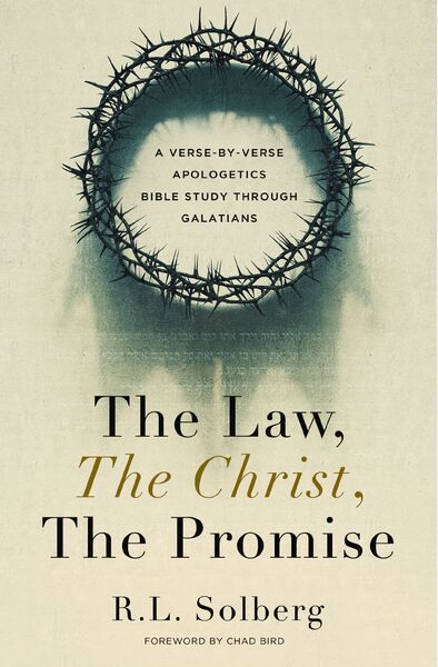 Law, the Christ, the Promise: A Verse-By-Verse Apologetics Bible Study through Galatians