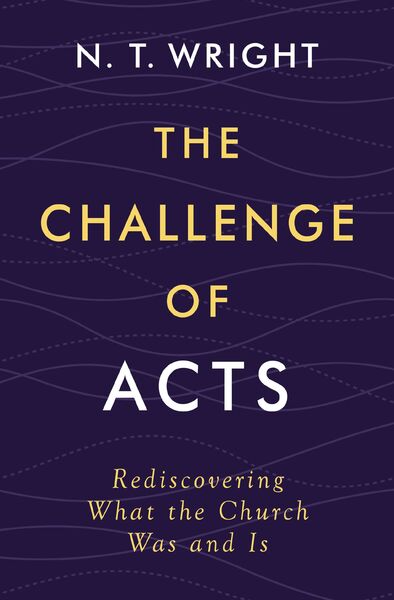 Challenge of Acts: Rediscovering What the Church Was and Is