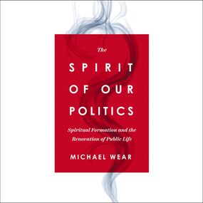 Spirit of Our Politics: Spiritual Formation and the Renovation of Public Life