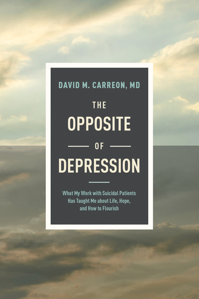 Opposite of Depression: What My Work with Suicidal Patients Has Taught Me about Life, Hope, and How to Flourish