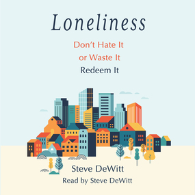 Loneliness: Don't Hate it or Waste it. Redeem it.