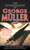 Autobiography of George Müller: You, Too, Can Experience Miraculous Answers to Prayer! (Receive God's Guidance and Provision Every Day)