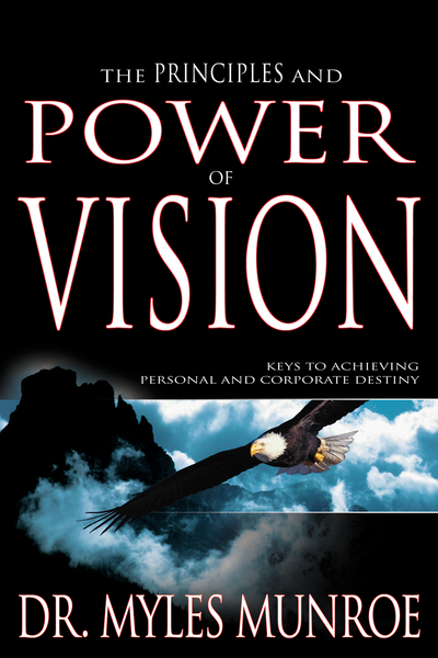 Principles and Power of Vision: Keys to Achieving Personal and Corporate Destiny