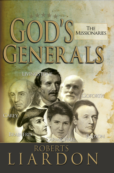 God's Generals: The Missionaries (Missionary Spiritual Biographies, Incliduing David Livingstone, William Carey, Amy Carmichael, Hudson Taylor, Adoniram Judson, David Brainerd, Jonathan Goforth, and More)