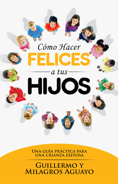 Cómo hacer felices a tus hijos: Una guía práctica para una crianza exitosa