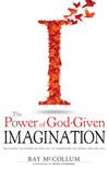 Power of God Given Imagination: Releasing the Power Within You to Transform the World Around You