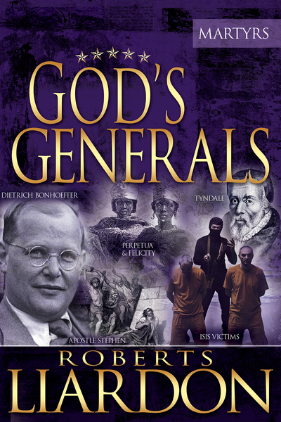 God's Generals: The Martyrs (Spiritual Biographies of Martyrs of the Faith, Including the Apostle Paul, Dietrich Bonhoeffer, William Tyndale, John Wycliffe, Jim Elliot, Polycarp, Thomas Cranmer, and More)