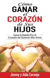 Cómo ganar el corazón de sus hijos: Gana la batalla por el corazón de quienes más amas