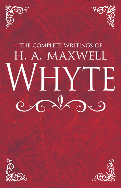 Complete Writings of H. A. Maxwell Whyte