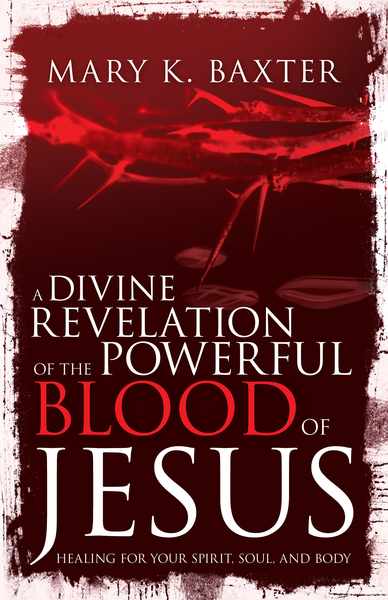 Divine Revelation of the Powerful Blood of Jesus: Healing for Your Spirit, Soul, and Body