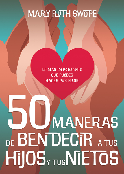 50 maneras de bendecir a tus hijos y tus nietos: Lo más importante que puedes hacer por ellos