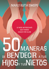 50 maneras de bendecir a tus hijos y tus nietos: Lo más importante que puedes hacer por ellos