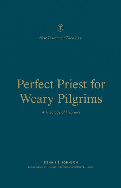 Perfect Priest for Weary Pilgrims: A Theology of Hebrews