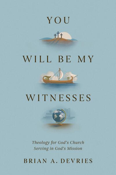 You Will Be My Witnesses: Theology for God's Church Serving in God's Mission