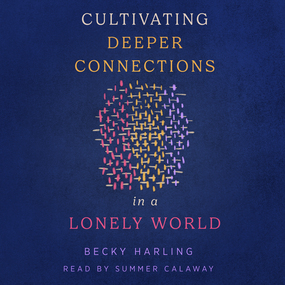 Cultivating Deeper Connections in a Lonely World