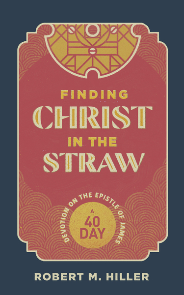 Finding Christ in the Straw: A Forty-Day Devotion on the Epistle of James