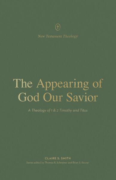 The Appearing of God Our Savior: A Theology of 1 and 2 Timothy and Titus