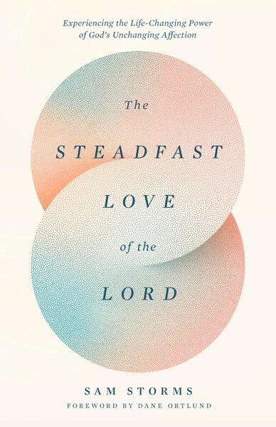 The Steadfast Love of the Lord: Experiencing the Life-Changing Power of God's Unchanging Affection