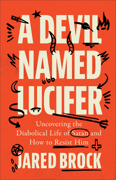 A Devil Named Lucifer: Uncovering the Diabolical Life of Satan and How to Resist Him