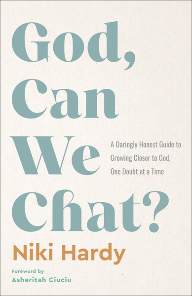 God, Can We Chat?: A Daringly Honest Guide to Growing Closer to God, One Doubt at a Time