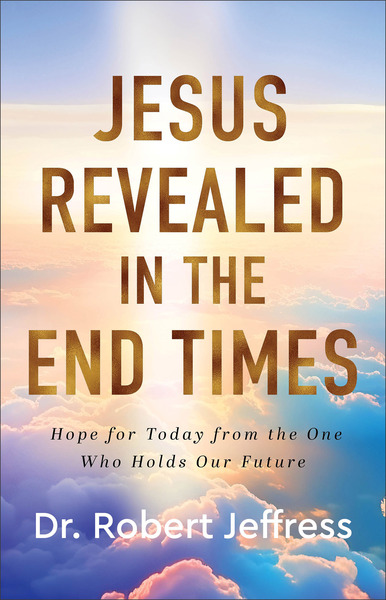 Jesus Revealed in the End Times: Hope for Today from the One Who Holds Our Future