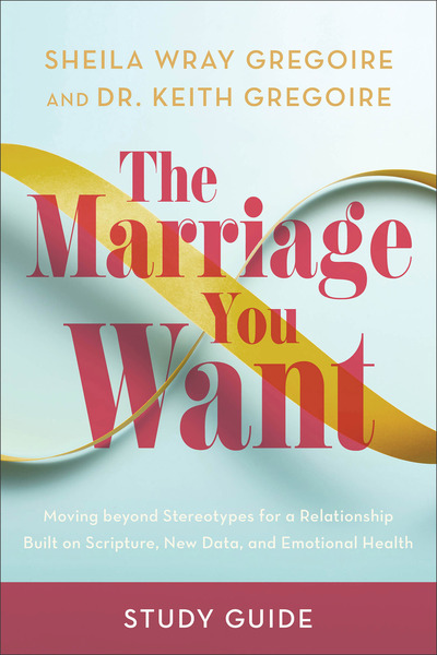 The Marriage You Want Study Guide: Moving beyond Stereotypes for a Relationship Built on Scripture, New Data, and Emotional Health