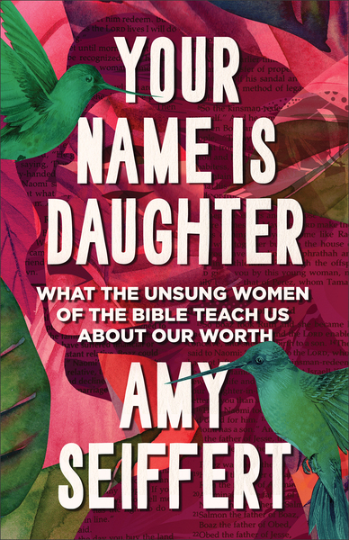 Your Name Is Daughter: What the Unsung Women of the Bible Teach Us about Our Worth