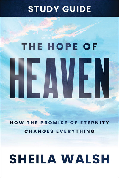 The Hope of Heaven Study Guide: How the Promise of Eternity Changes Everything