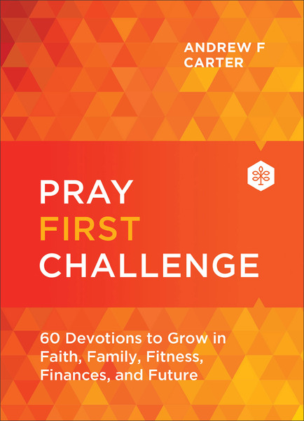 Pray First Challenge: 60 Devotions to Grow in Faith, Family, Fitness, Finances, and Future